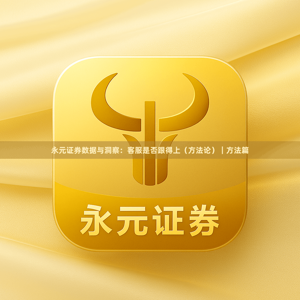 永元证券数据与洞察：客服是否跟得上（方法论）｜方法篇