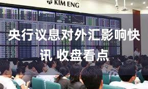 央行议息对外汇影响快讯 收盘看点