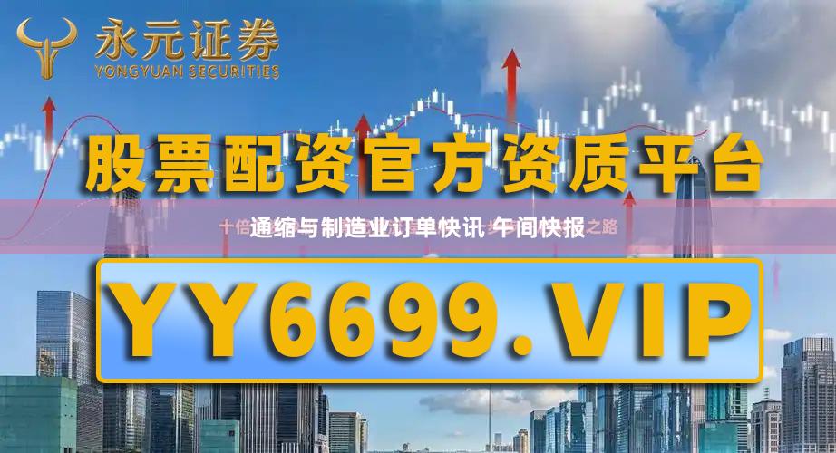 通缩与制造业订单快讯 午间快报