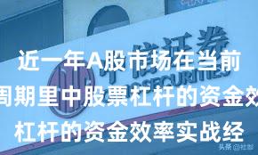 近一年A股市场在当前宽幅震荡周期里中股票杠杆的资金效率实战经