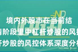 境内外股市在当前结构性行情阶段里中杠杆炒股的风控体系深度分析