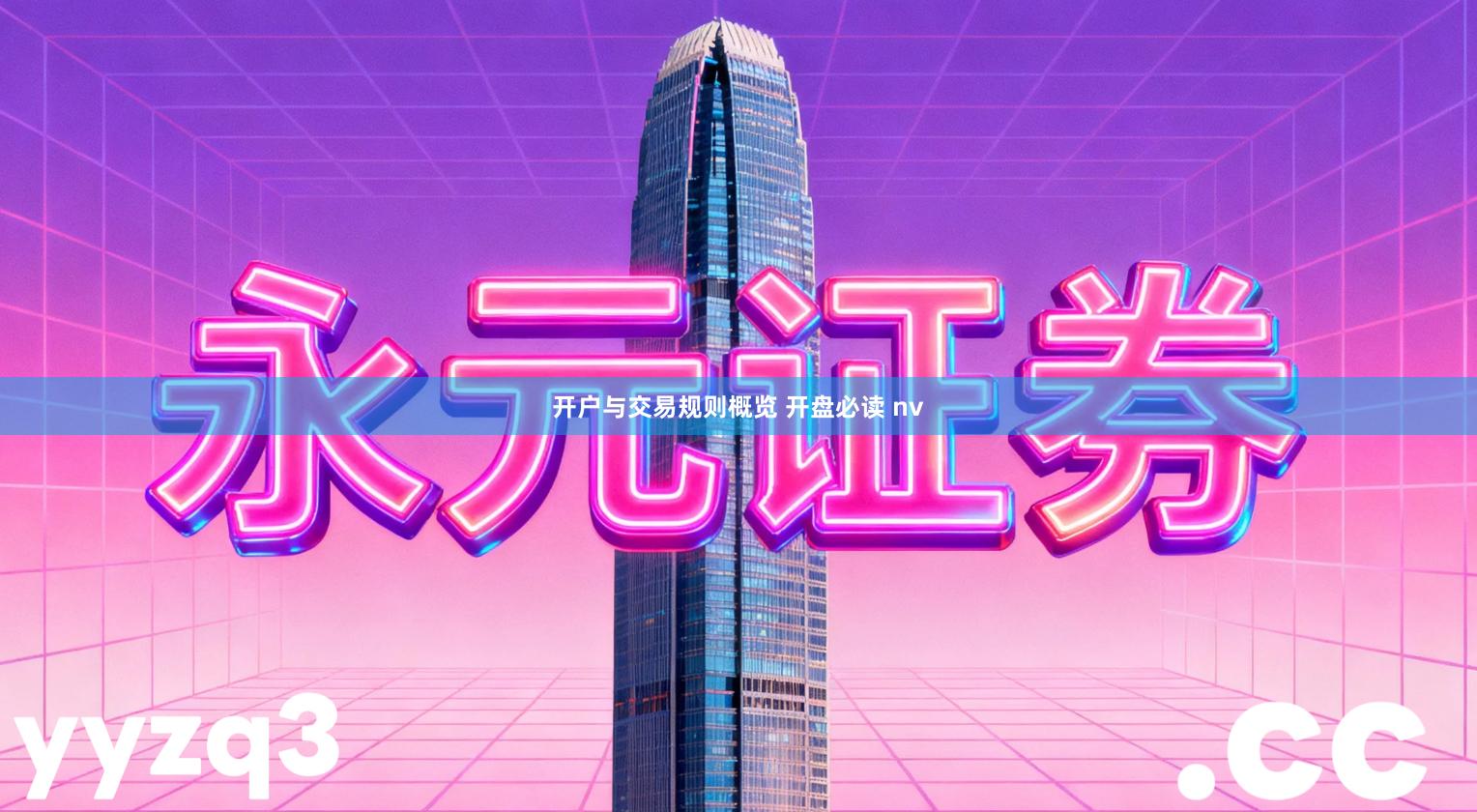 开户与交易规则概览 开盘必读 nv