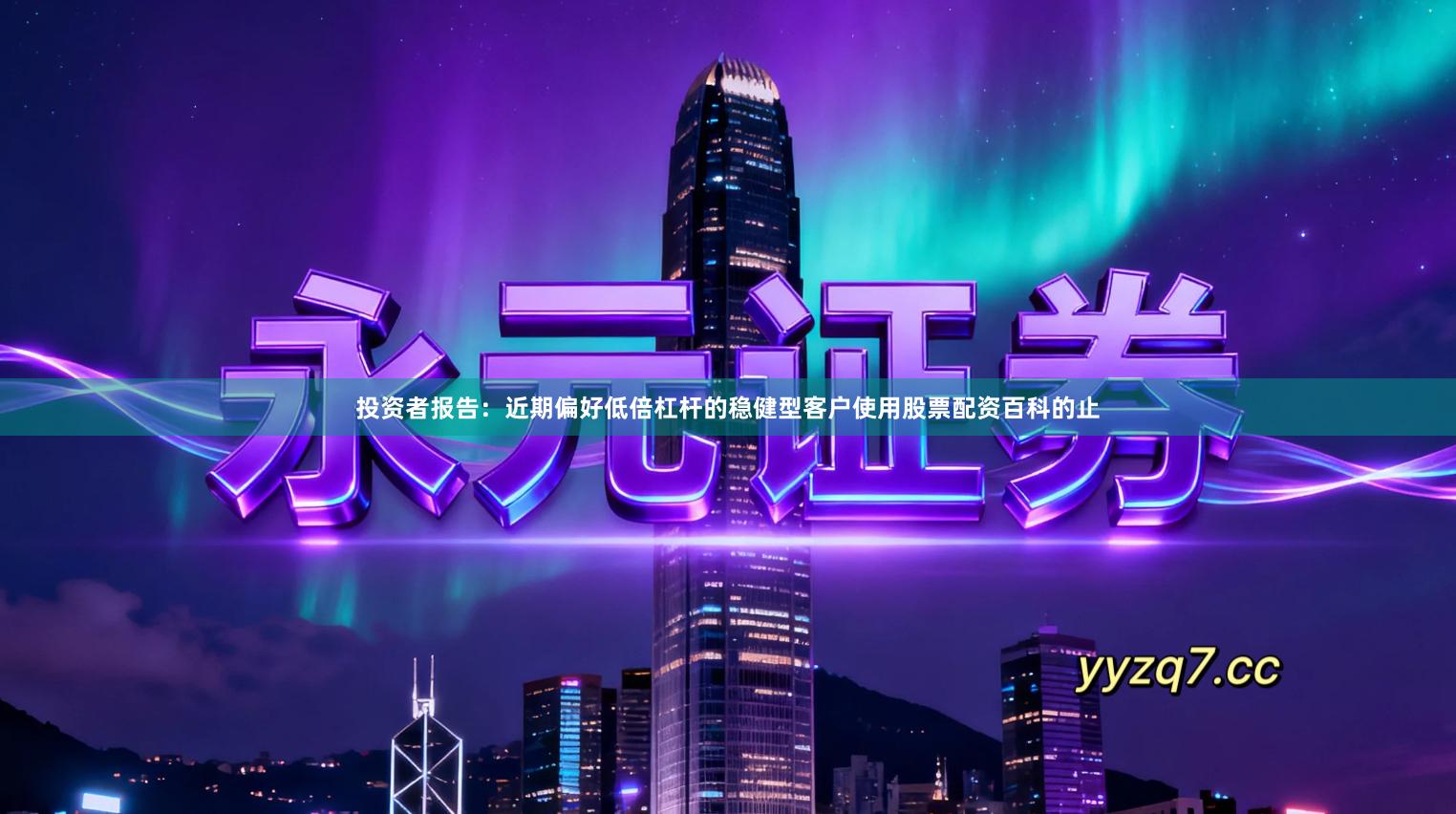 投资者报告:近期偏好低倍杠杆的稳健型客户使用股票配资百科的止