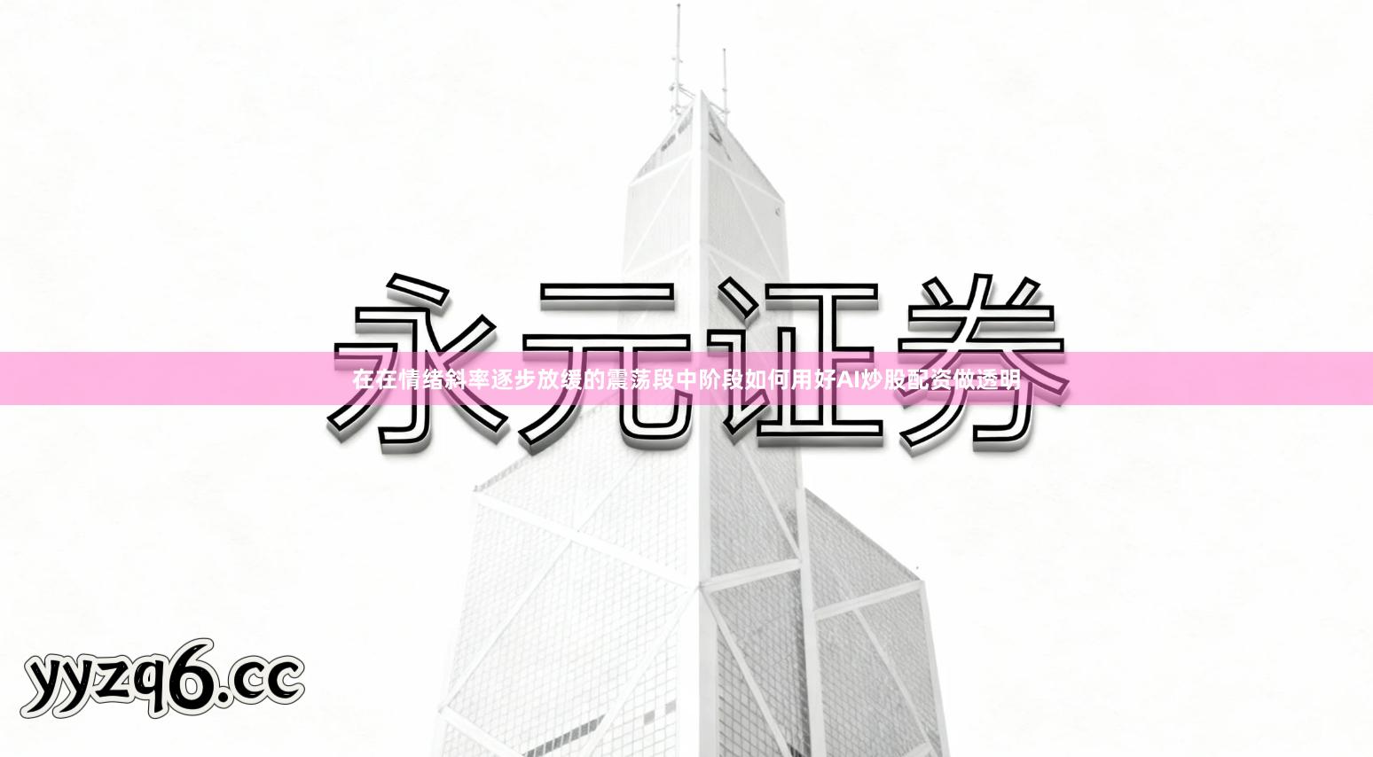 在在情绪斜率逐步放缓的震荡段中阶段如何用好AI炒股配资做透明