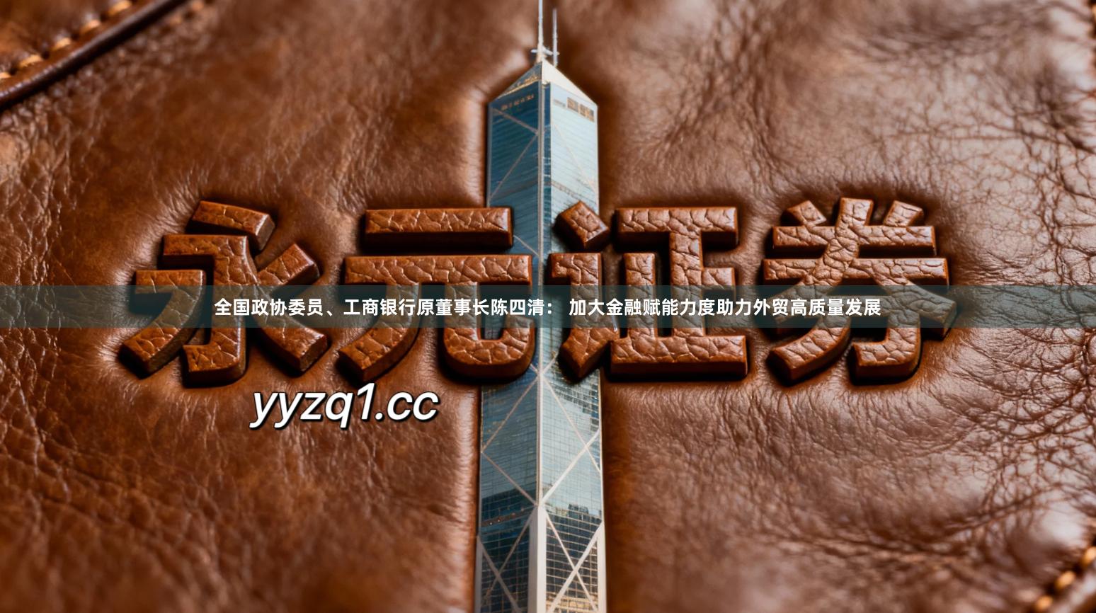 全国政协委员、工商银行原董事长陈四清： 加大金融赋能力度助力外贸高质量发展