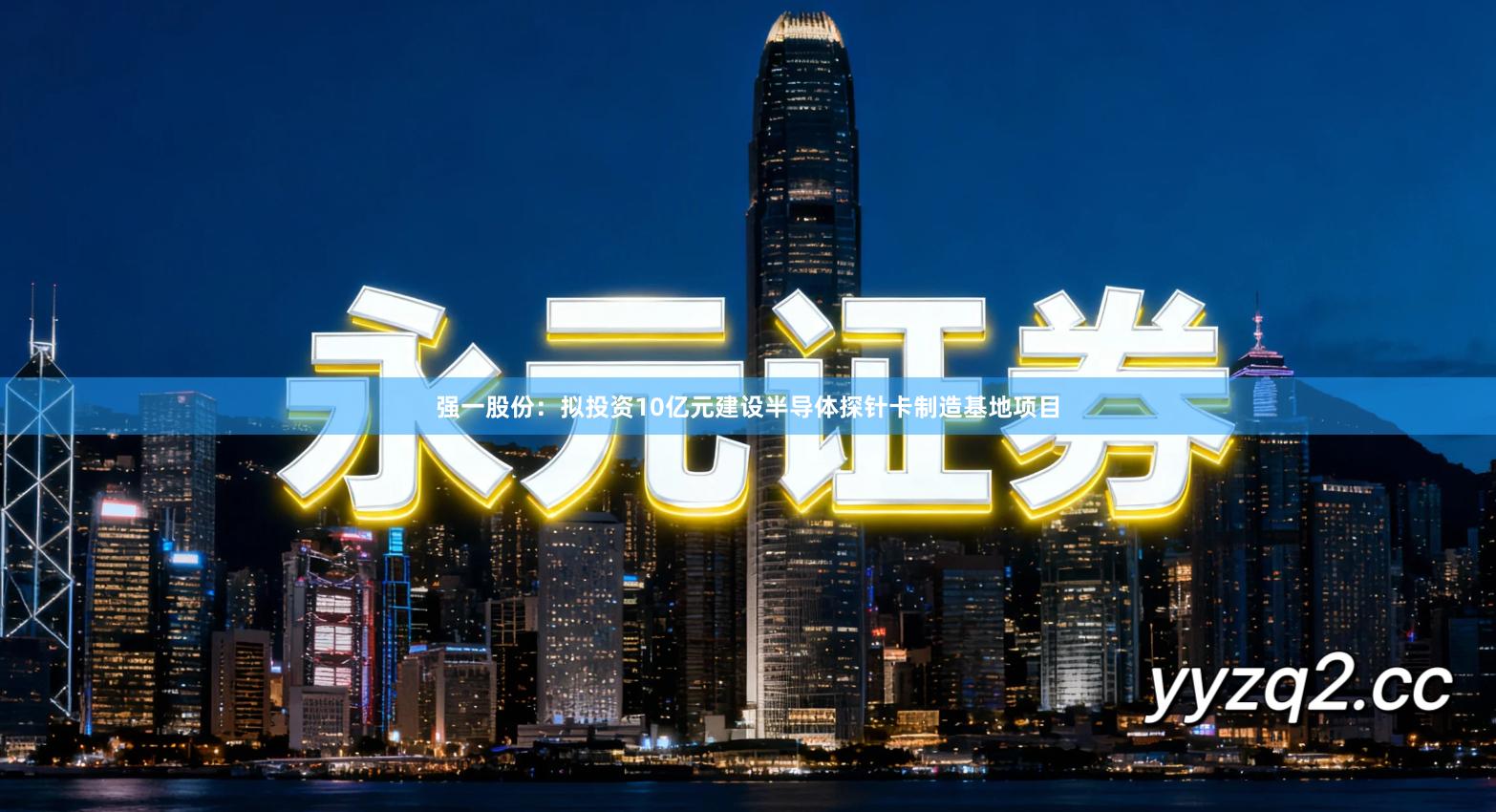 强一股份：拟投资10亿元建设半导体探针卡制造基地项目