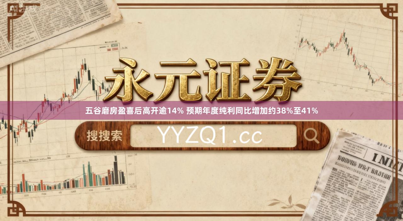 五谷磨房盈喜后高开逾14% 预期年度纯利同比增加约38%至41%